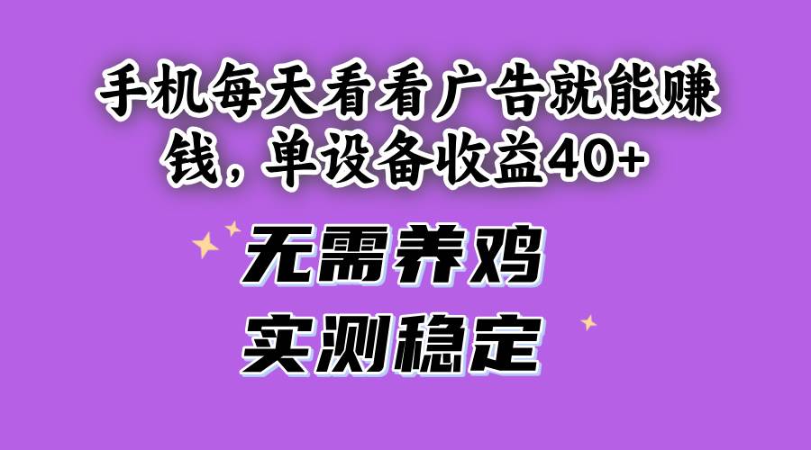 (14767期)手机每天看看广告就能赚钱,单设备收益40+ 无需养鸡,实测稳定好项目网-专注分享网络创业项目落地实操课程 – 全网首发_高质量创业项目输出好项目网