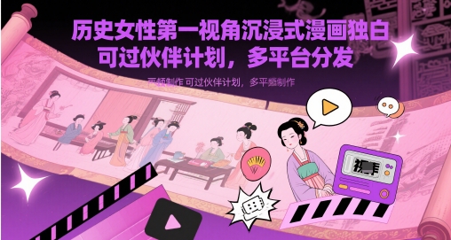 历史女性第一视角沉浸式漫画独白解说视频制作,可过伙伴计划,多平台分发好项目网-专注分享网络创业项目落地实操课程 – 全网首发_高质量创业项目输出好项目网