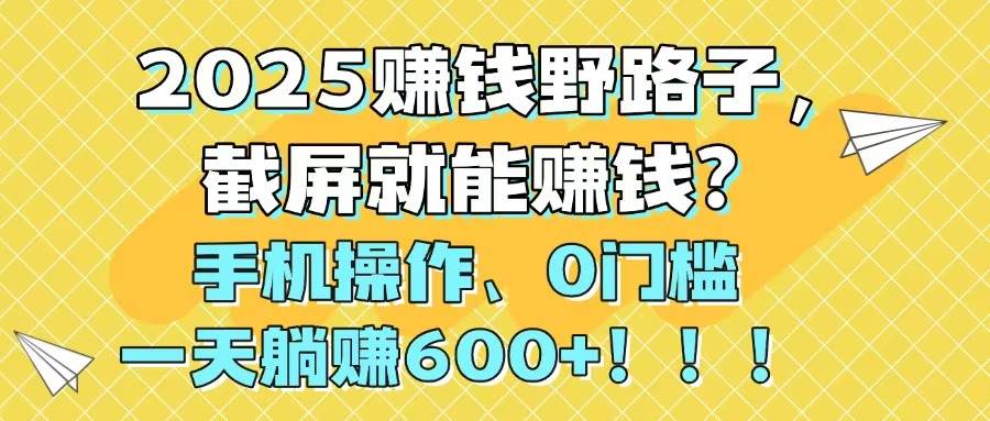 （14771期）2025赚钱野路子，截屏就能赚钱？手机操作0门槛，一天躺赚600+！！！好项目网-专注分享网络创业项目落地实操课程 – 全网首发_高质量创业项目输出好项目网