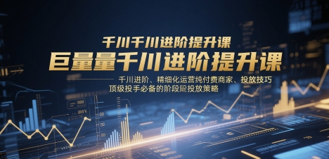 巨量千川进阶提升课,千川进阶、精细化运营纯付费商家、投放技巧、顶级投手必备的阶段性投放策略好项目网-专注分享网络创业项目落地实操课程 – 全网首发_高质量创业项目输出好项目网