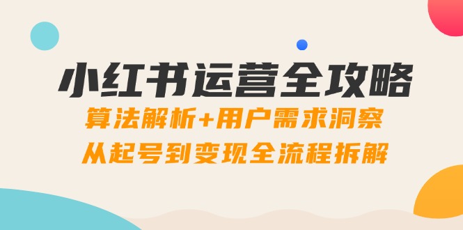 小红书运营全攻略：算法解析+用户需求洞察，从起号到变现全流程拆解好项目网-专注分享网络创业项目落地实操课程 – 全网首发_高质量创业项目输出好项目网