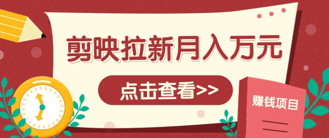 剪映拉新推广项目，5个粉丝就能操作，月入1w+超详细攻略！【附入口】好项目网-专注分享网络创业项目落地实操课程 – 全网首发_高质量创业项目输出好项目网