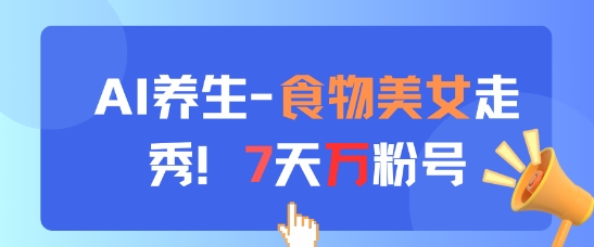 AI养生新玩法，食物美女走秀，7天万粉号好项目网-专注分享网络创业项目落地实操课程 – 全网首发_高质量创业项目输出好项目网