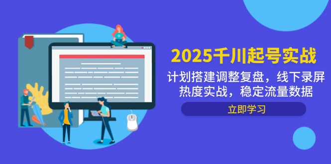 2025千川起号实战,计划搭建调整复盘,线下录屏热度实战,稳定流量数据好项目网-专注分享网络创业项目落地实操课程 – 全网首发_高质量创业项目输出好项目网