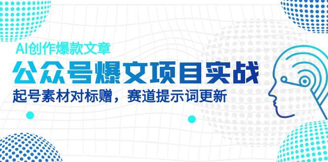 公众号爆文项目实战,AI创作爆款文章,起号素材对标赠(附赛道AI提示词好项目网-专注分享网络创业项目落地实操课程 – 全网首发_高质量创业项目输出好项目网