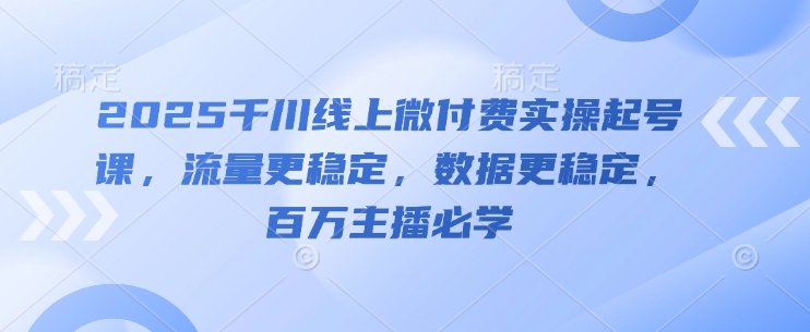 2025千川线上微付费实操起号课,流量更稳定,数据更稳定,百万主播必学好项目网-专注分享网络创业项目落地实操课程 – 全网首发_高质量创业项目输出好项目网