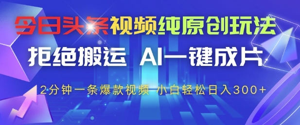 今日头条视频纯原创玩法,拒绝搬运,AI一键成片, 2分钟一条爆款视频,小白也能轻松日入3张+【揭秘】好项目网-专注分享网络创业项目落地实操课程 – 全网首发_高质量创业项目输出好项目网
