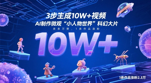 3步生成10W+视频，AI制作微观“小人物世界”科幻大片，条条万赞，1条作品涨粉2.3W好项目网-专注分享网络创业项目落地实操课程 – 全网首发_高质量创业项目输出好项目网