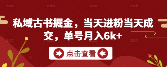 私域古书掘金，当天进粉当天成交，单号月入6k+好项目网-专注分享网络创业项目落地实操课程 – 全网首发_高质量创业项目输出好项目网