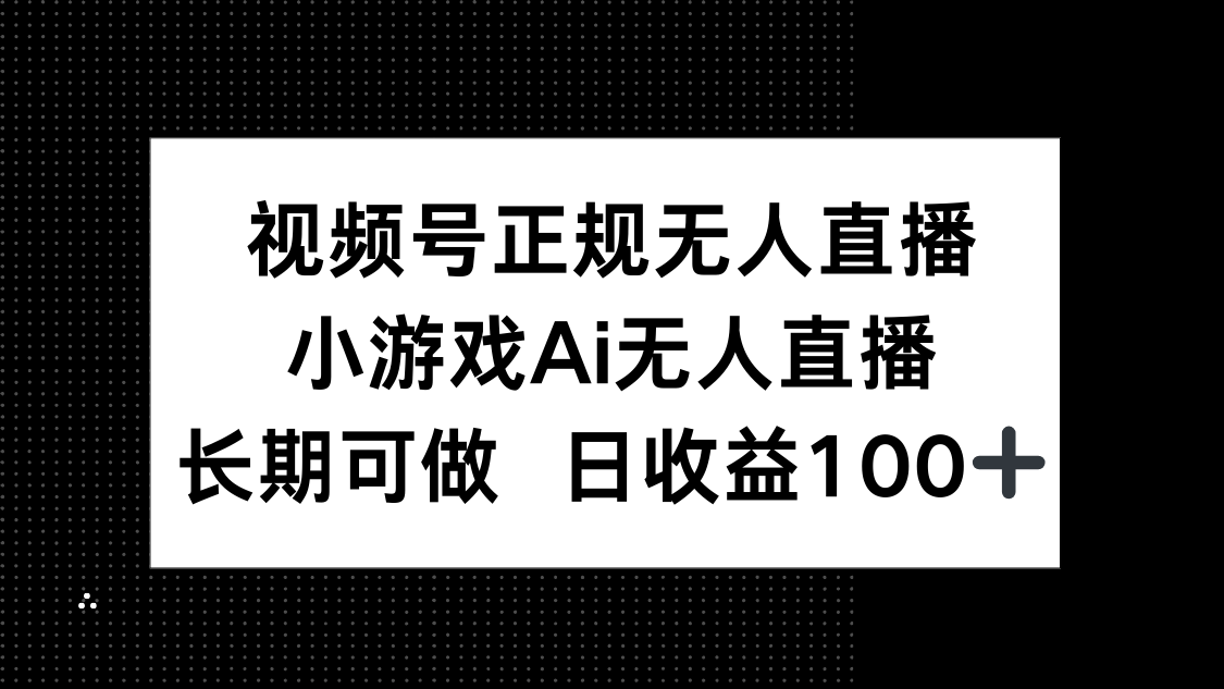 视频号正规无人直播,小游戏AI无人直播,长期可做,日收益100+好项目网-专注分享网络创业项目落地实操课程 – 全网首发_高质量创业项目输出好项目网
