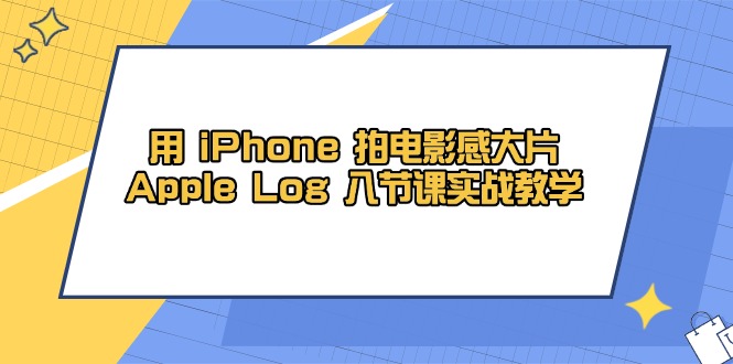 用 iPhone 拍电影感大片，Apple Log 8节课实战教学好项目网-专注分享网络创业项目落地实操课程 – 全网首发_高质量创业项目输出好项目网