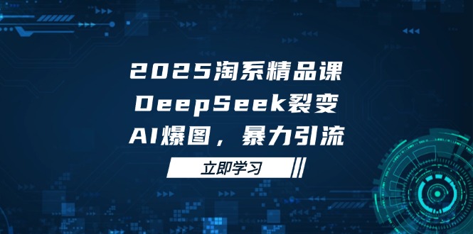 2025 淘系精品课,DeepSeek 裂变,AI 爆图,暴力引流好项目网-专注分享网络创业项目落地实操课程 – 全网首发_高质量创业项目输出好项目网