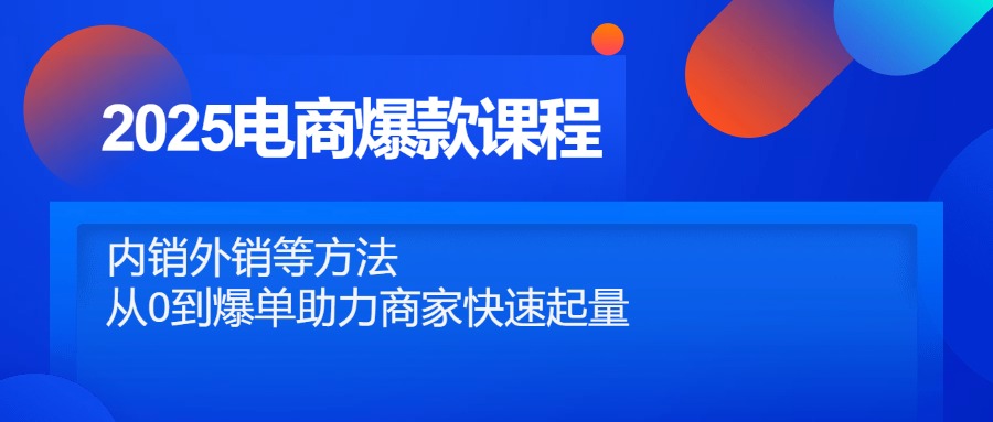 2025电商爆款课程，内销外销等方法，从0到爆单助力商家快速起量好项目网-专注分享网络创业项目落地实操课程 – 全网首发_高质量创业项目输出好项目网