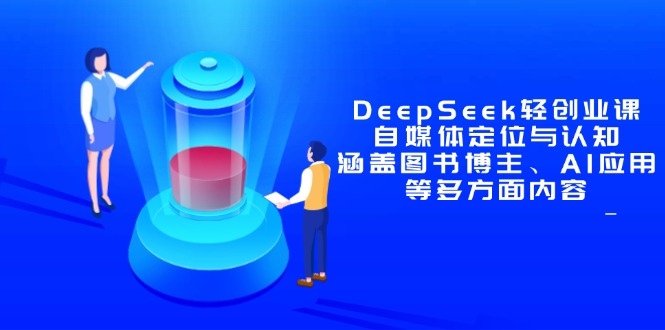 DeepSeek轻创业课:自媒体定位与认知,涵盖图书博主、AI应用等多方面内容好项目网-专注分享网络创业项目落地实操课程 – 全网首发_高质量创业项目输出好项目网
