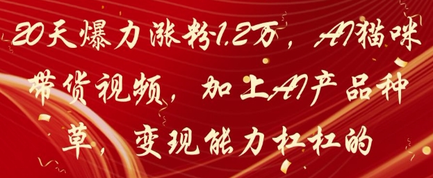 20天爆力涨粉1.2W，AI猫咪带货视频，加上AI产品种草，变现能力杠杠的好项目网-专注分享网络创业项目落地实操课程 – 全网首发_高质量创业项目输出好项目网