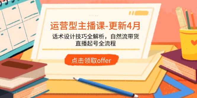 运营型主播课-更新4月，话术设计技巧全解析，自然流带货，直播起号全流程好项目网-专注分享网络创业项目落地实操课程 – 全网首发_高质量创业项目输出好项目网