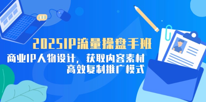 2025IP流量操盘手班,商业IP人物设计,获取内容素材,高效复制推广模式好项目网-专注分享网络创业项目落地实操课程 – 全网首发_高质量创业项目输出好项目网