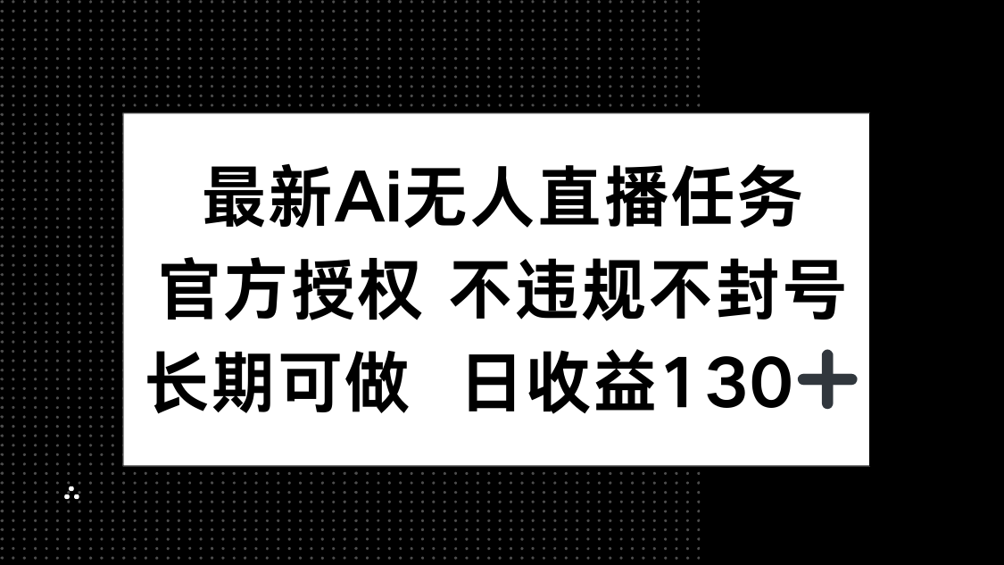 最新AI无人直播任务,官方授权 不违规不封号,长期可做,日收益130+好项目网-专注分享网络创业项目落地实操课程 – 全网首发_高质量创业项目输出好项目网