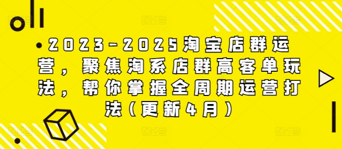 2023-2025淘宝店群运营,聚焦淘系店群高客单玩法,帮你掌握全周期运营打法(更新4月)好项目网-专注分享网络创业项目落地实操课程 – 全网首发_高质量创业项目输出好项目网