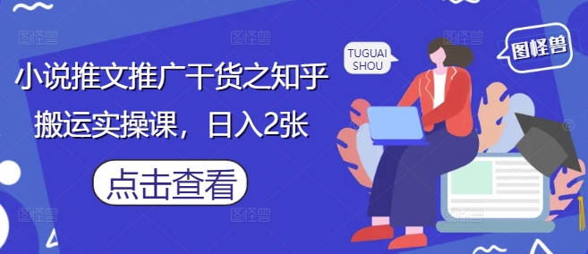 小说推文推广干货之知乎搬运实操课，日入2张好项目网-专注分享网络创业项目落地实操课程 – 全网首发_高质量创业项目输出好项目网
