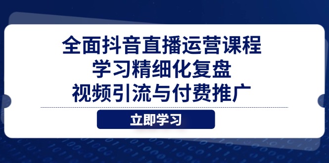 全面抖音直播运营课程,学习精细化复盘、视频引流与付费推广好项目网-专注分享网络创业项目落地实操课程 – 全网首发_高质量创业项目输出好项目网