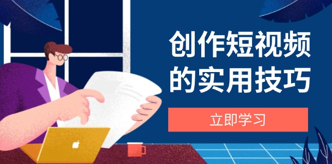 创作短视频的实用技巧,剪辑、设备、构图、文案一站式学习攻略好项目网-专注分享网络创业项目落地实操课程 – 全网首发_高质量创业项目输出好项目网