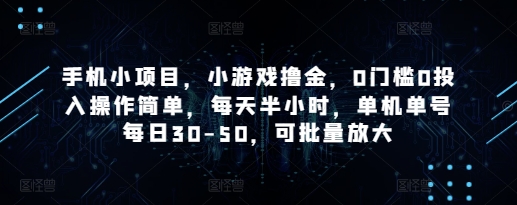 手机小项目，小游戏撸金，0门槛0投入操作简单，每天半小时，单机单号每日30-50，可批量放大好项目网-专注分享网络创业项目落地实操课程 – 全网首发_高质量创业项目输出好项目网