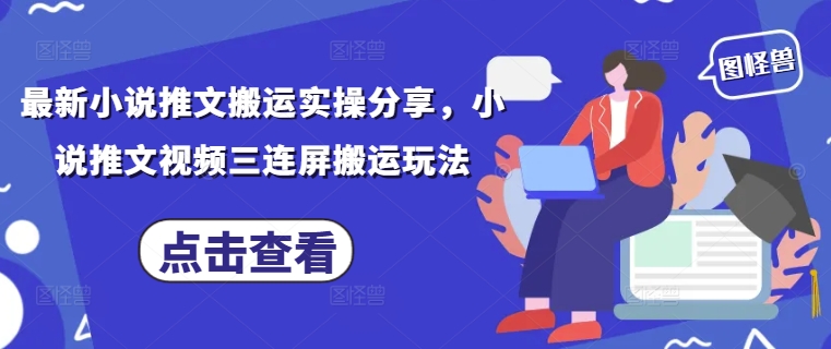 最新小说推文搬运实操分享,小说推文视频三连屏搬运玩法好项目网-专注分享网络创业项目落地实操课程 – 全网首发_高质量创业项目输出好项目网