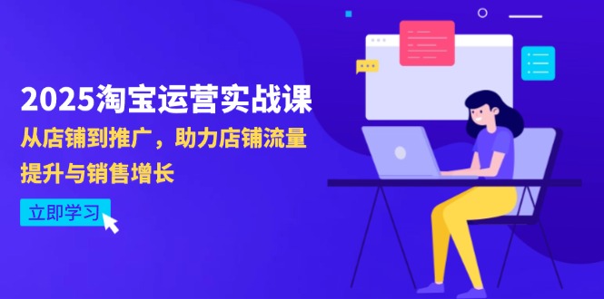 2025淘宝运营实战课-4月更新:从店铺到推广,助力店铺流量提升与销售增长好项目网-专注分享网络创业项目落地实操课程 – 全网首发_高质量创业项目输出好项目网
