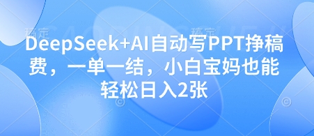 DeepSeek+AI自动写PPT挣稿费,一单一结,小白宝妈也能轻松日入2张好项目网-专注分享网络创业项目落地实操课程 – 全网首发_高质量创业项目输出好项目网