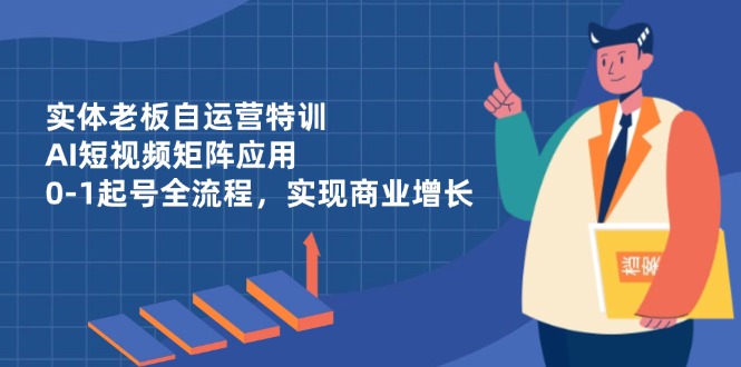 实体老板自运营特训,AI短视频矩阵应用,0-1起号全流程,实现商业增长好项目网-专注分享网络创业项目落地实操课程 – 全网首发_高质量创业项目输出好项目网