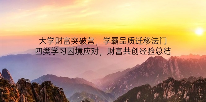 大学财富突破营,学霸品质迁移法门,四类学习困境应对,财富共创经验总结好项目网-专注分享网络创业项目落地实操课程 – 全网首发_高质量创业项目输出好项目网