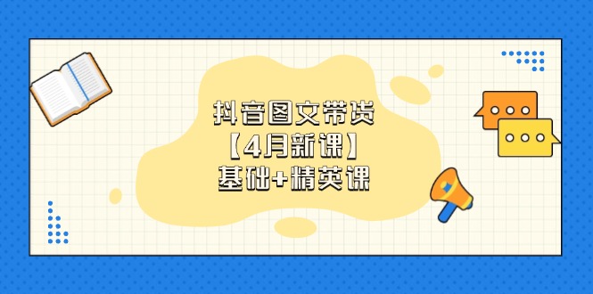 抖音图文带货【4月新课】基础+精英课：0基础小白必学 掌握各赛道带货技巧好项目网-专注分享网络创业项目落地实操课程 – 全网首发_高质量创业项目输出好项目网